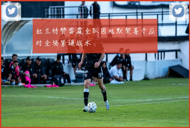 杜兰特赞雷霆全队团结默契善于应对全场紧逼战术