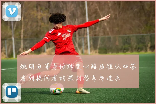 姚明分享身份转变心路历程从回答者到提问者的深刻思考与追求