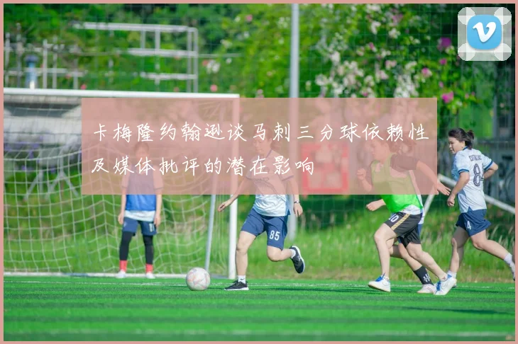 卡梅隆约翰逊谈马刺三分球依赖性及媒体批评的潜在影响