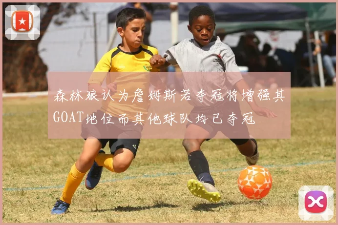 森林狼认为詹姆斯若夺冠将增强其GOAT地位而其他球队均已夺冠