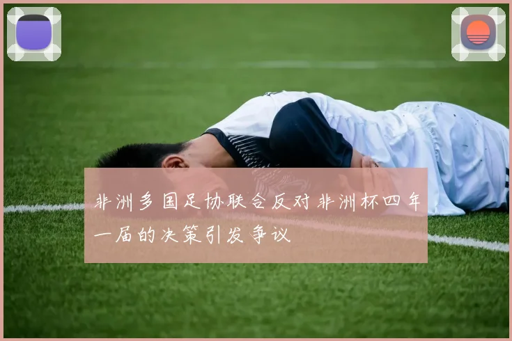非洲多国足协联合反对非洲杯四年一届的决策引发争议