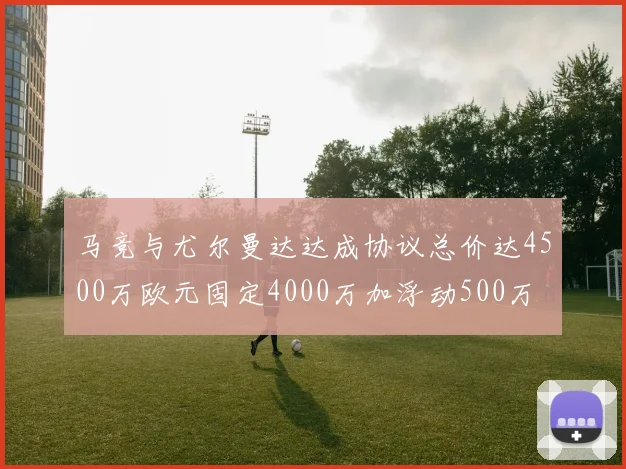 马竞与尤尔曼达达成协议总价达4500万欧元固定4000万加浮动500万