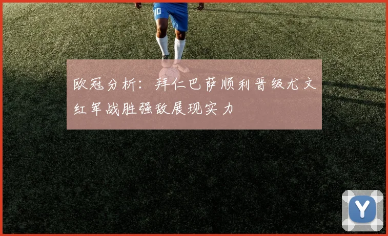欧冠分析：拜仁巴萨顺利晋级尤文红军战胜强敌展现实力