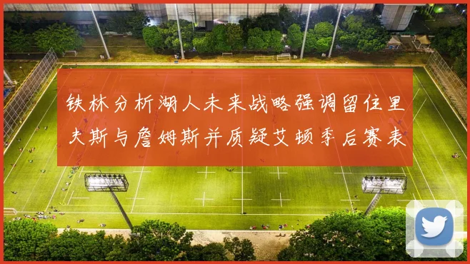铁林分析湖人未来战略强调留住里夫斯与詹姆斯并质疑艾顿季后赛表现