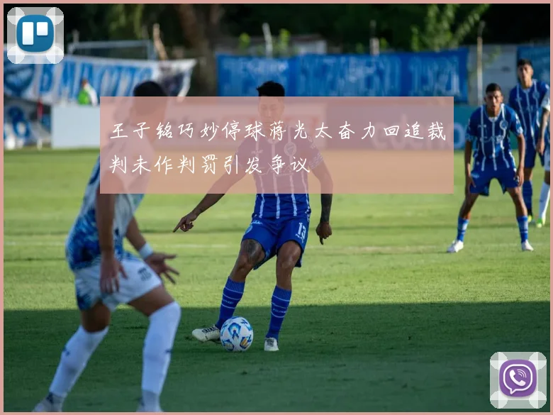王子铭巧妙停球蒋光太奋力回追裁判未作判罚引发争议