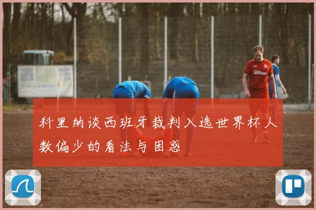 科里纳谈西班牙裁判入选世界杯人数偏少的看法与困惑