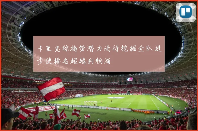 卡里克称梅努潜力尚待挖掘全队进步使排名超越利物浦
